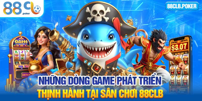 Những dòng game phát triển thịnh hành tại sân chơi 88CLB